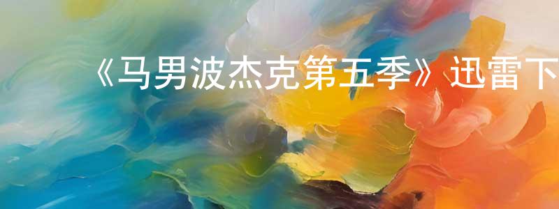 ﻿白永娟发布﻿《马男波杰克第五季》迅雷下载/在线观看-动漫卡通-美剧天堂